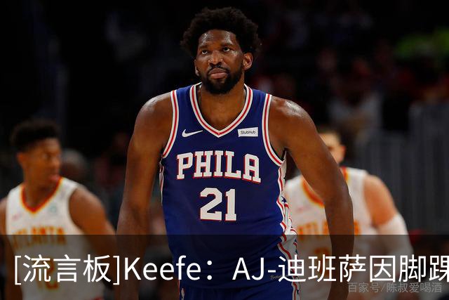 [流言板]Keefe：AJ-迪班萨因脚踝伤势将继续缺席周五的比赛